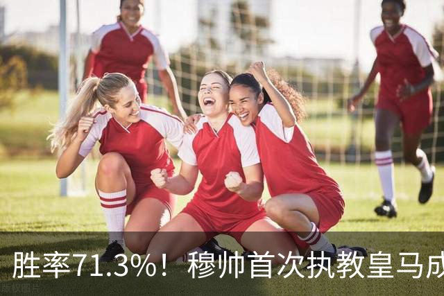 胜率71.3%！穆帅首次执教皇马成绩：西甲百分夺冠 欧冠连续3年4强